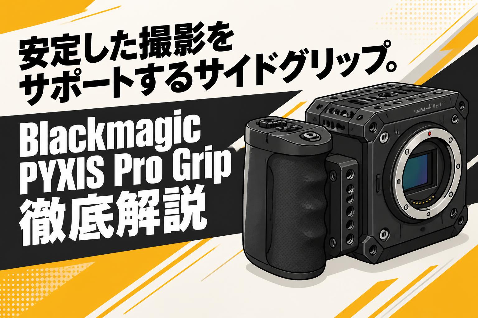 安定した撮影をサポートするサイドグリップ。Blackmagic PYXIS Pro Grip徹底解説