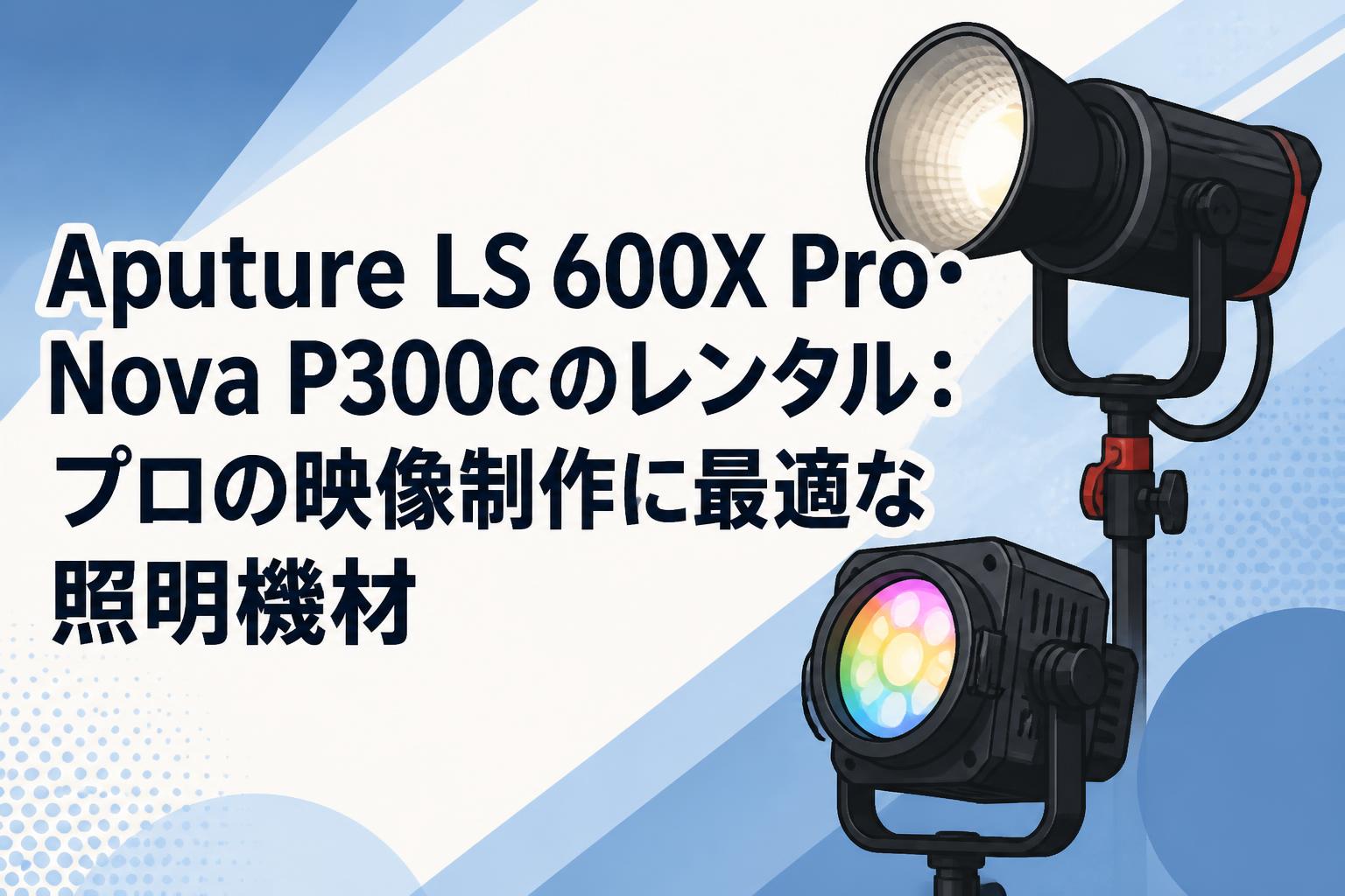 Aputure LS 600X Pro・Nova P300cのレンタル：プロの映像制作に最適な照明機材