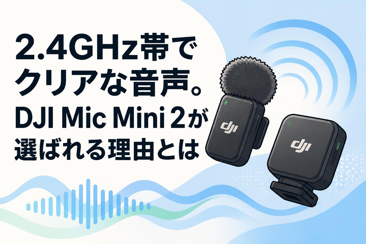 2.4GHz帯でクリアな音声。DJI Mic Mini 2が選ばれる理由とは