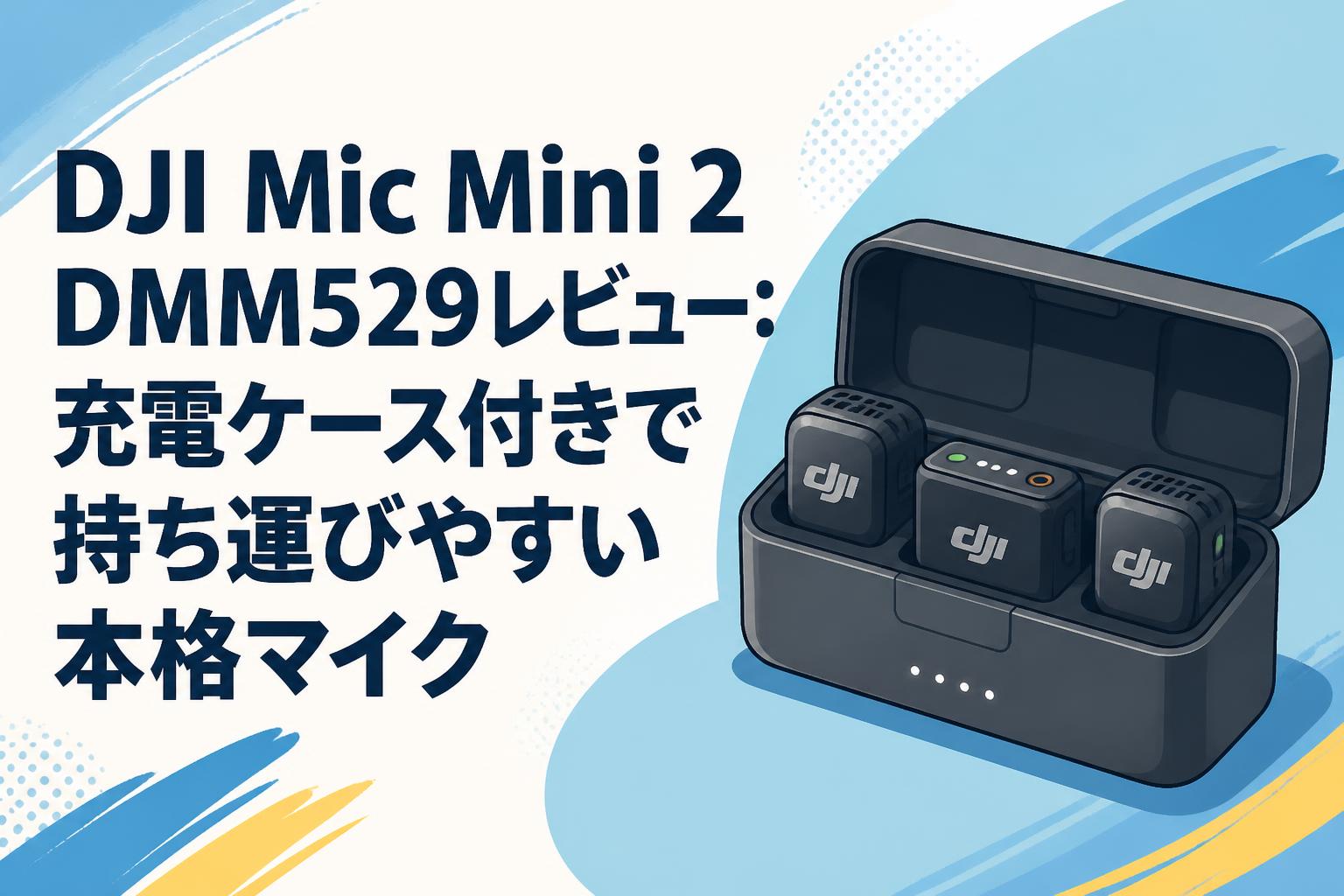 DJI Mic Mini 2 DMM529レビュー：充電ケース付きで持ち運びやすい本格マイク