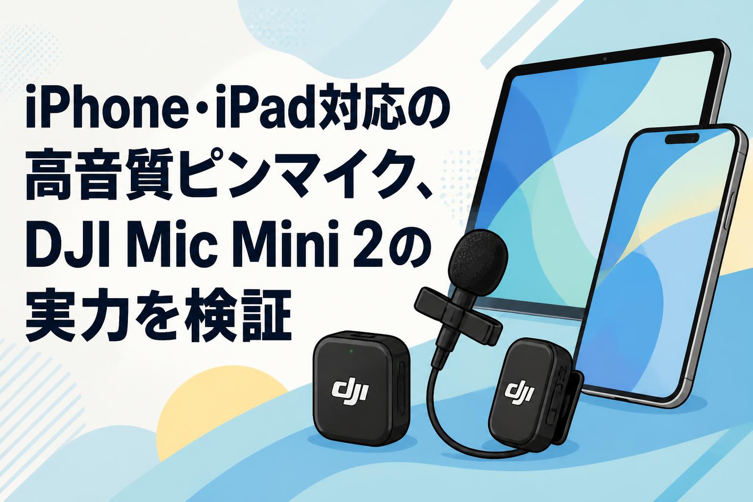 iPhone・iPad対応の高音質ピンマイク、DJI Mic Mini 2の実力を検証