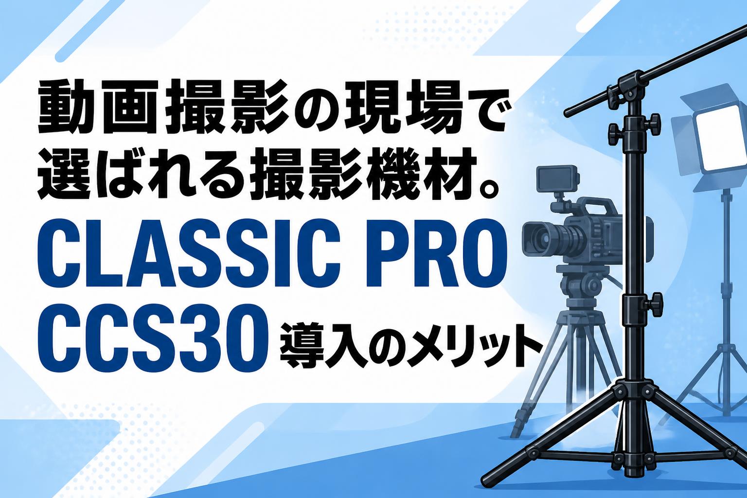 動画撮影の現場で選ばれる撮影機材。CLASSIC PRO CCS30導入のメリット