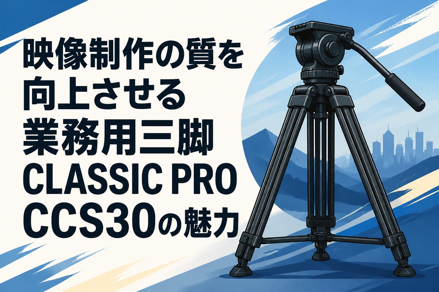 映像制作の質を向上させる業務用三脚CLASSIC PRO CCS30の魅力