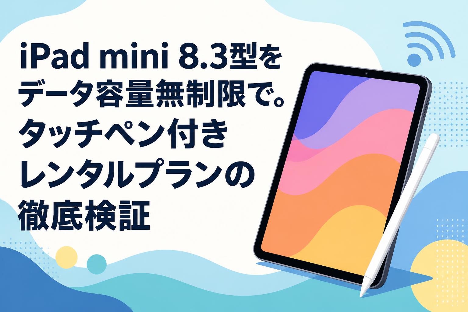 iPad mini 8.3型をデータ容量無制限で。タッチペン付きレンタルプランの徹底検証