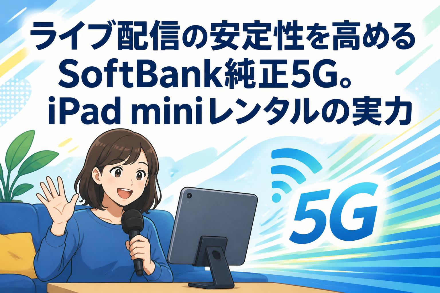 ライブ配信の安定性を高めるSoftBank純正5G。iPad miniレンタルの実力
