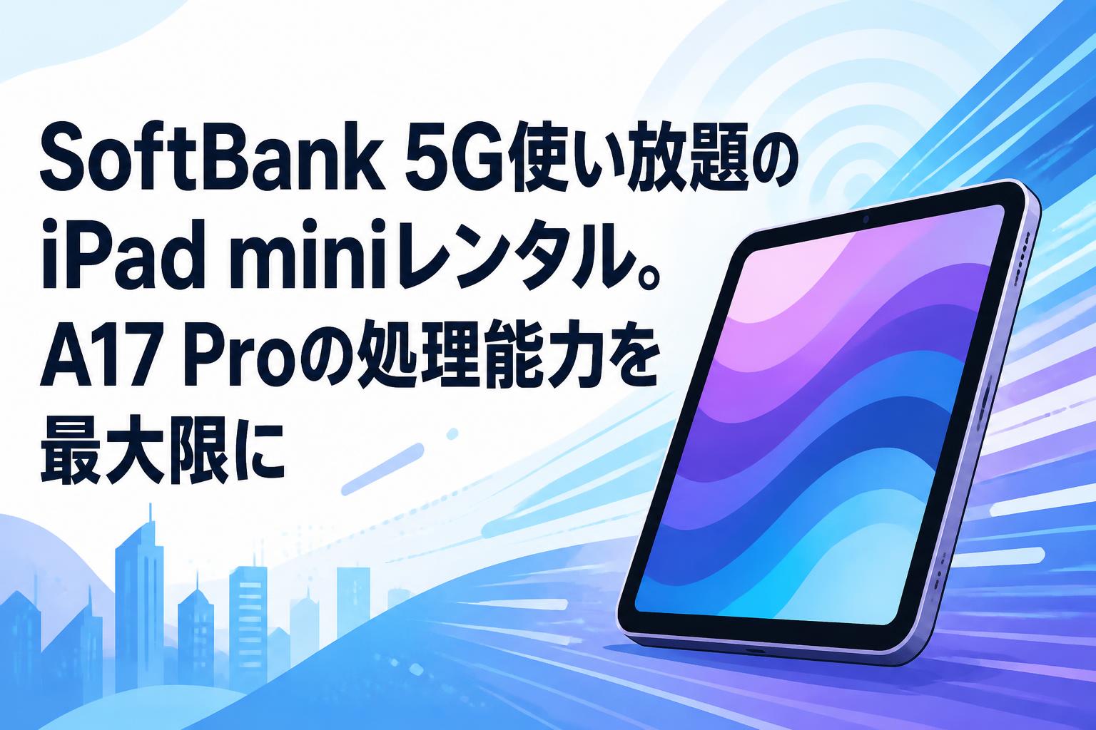 SoftBank 5G使い放題のiPad miniレンタル。A17 Proの処理能力を最大限に
