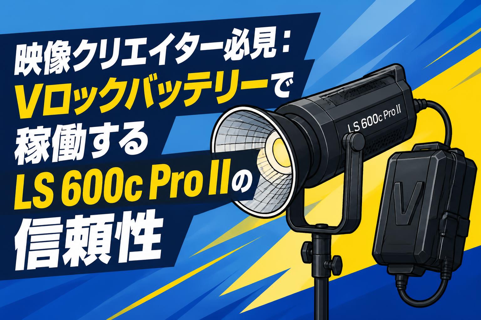 映像クリエイター必見：Vロックバッテリーで稼働するLS 600c Pro IIの信頼性