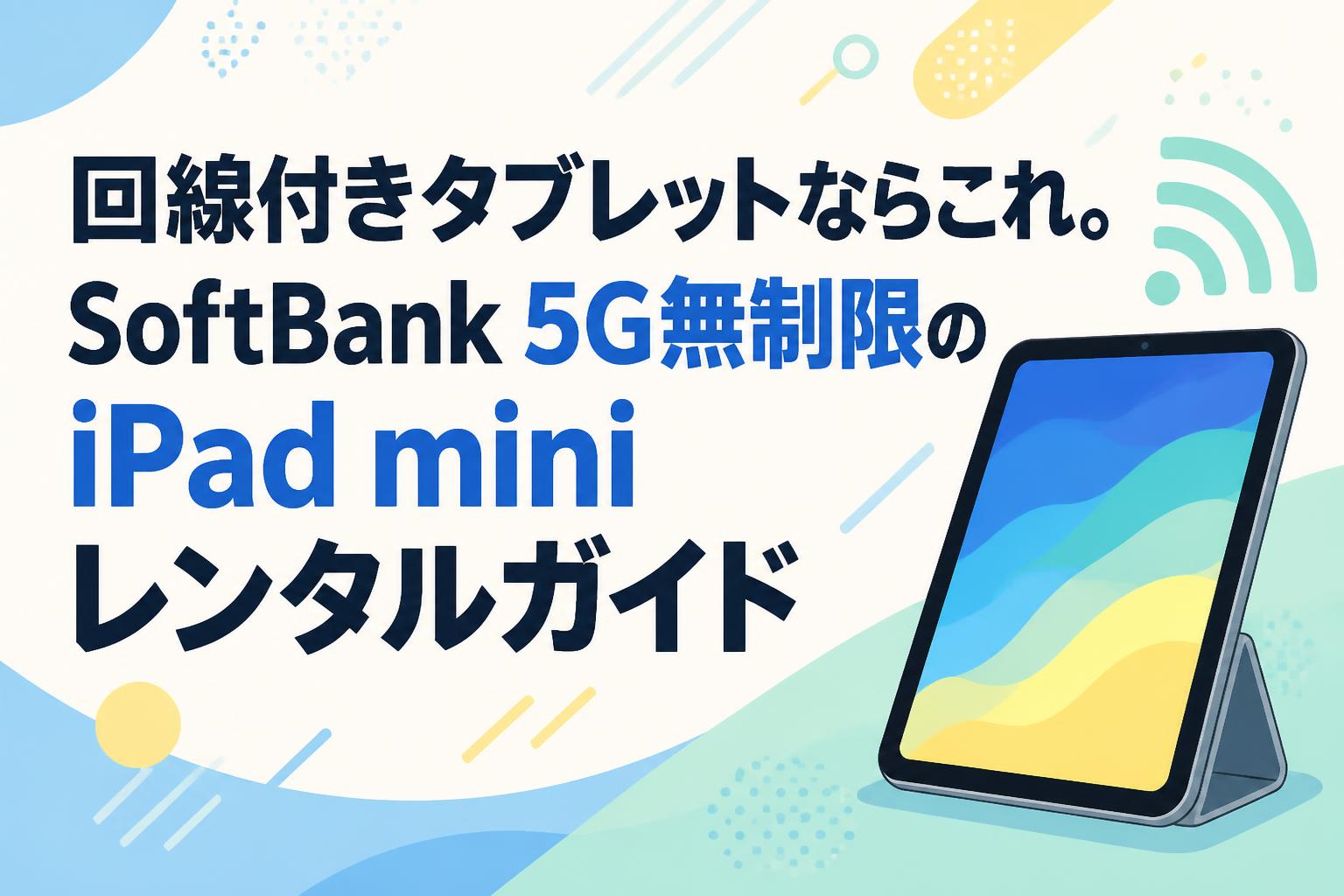回線付きタブレットならこれ。SoftBank 5G無制限のiPad miniレンタルガイド