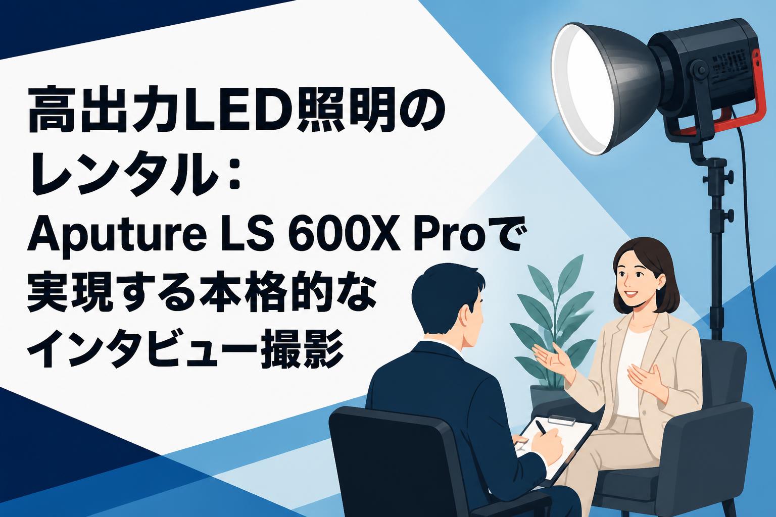 高出力LED照明のレンタル：Aputure LS 600X Proで実現する本格的なインタビュー撮影