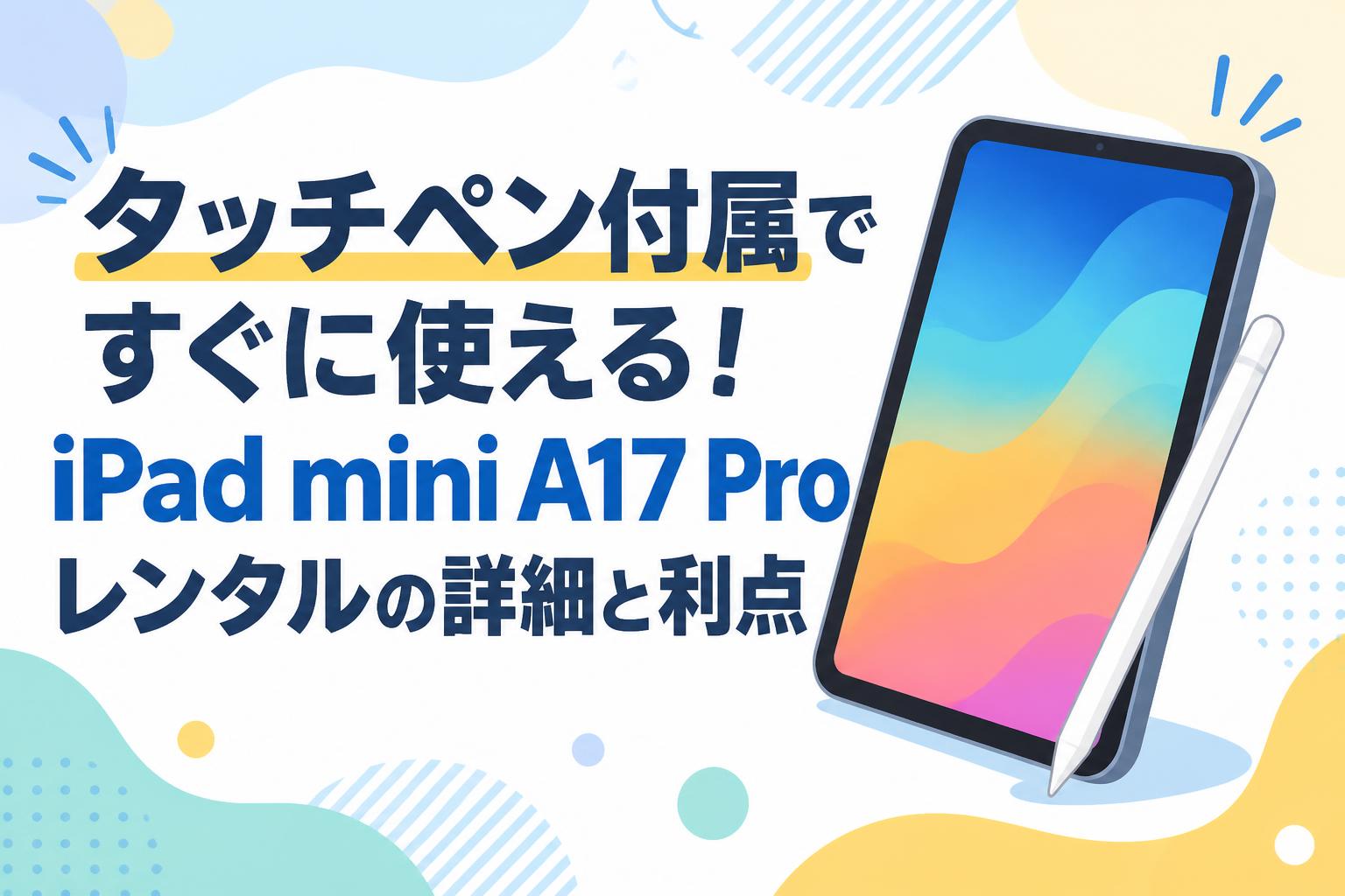 タッチペン付属ですぐに使える！iPad mini A17 Proレンタルの詳細と利点