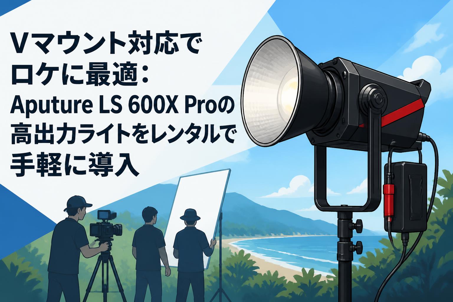 Vマウント対応でロケに最適：Aputure LS 600X Proの高出力ライトをレンタルで手軽に導入