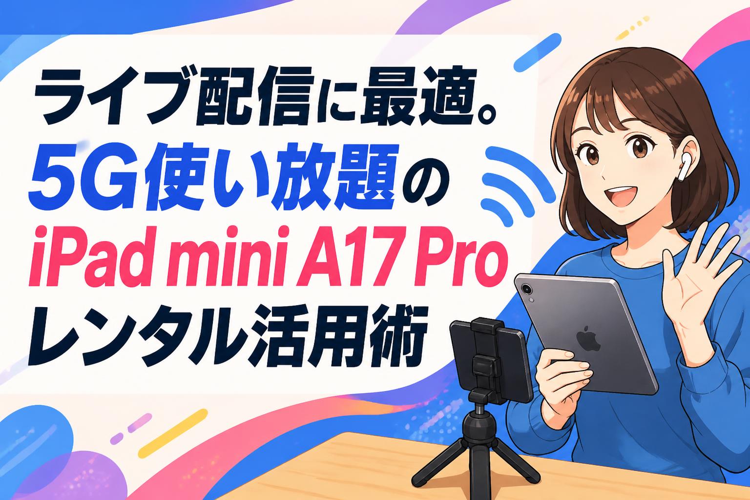 ライブ配信に最適。5G使い放題のiPad mini A17 Proレンタル活用術