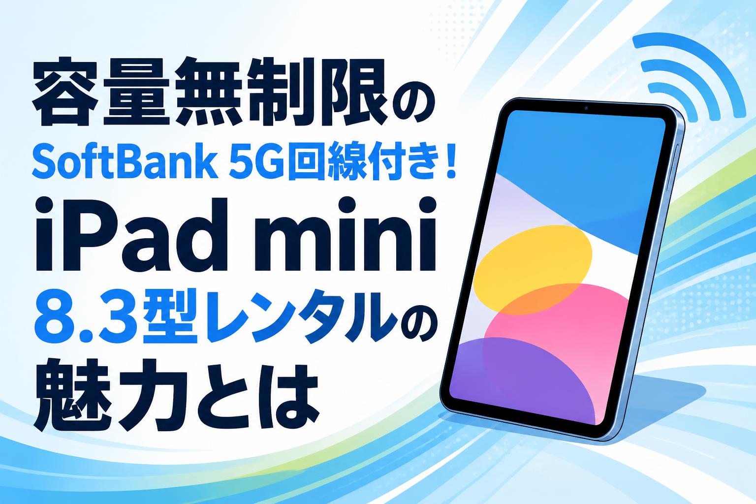 容量無制限のSoftBank 5G回線付き！iPad mini 8.3型レンタルの魅力とは