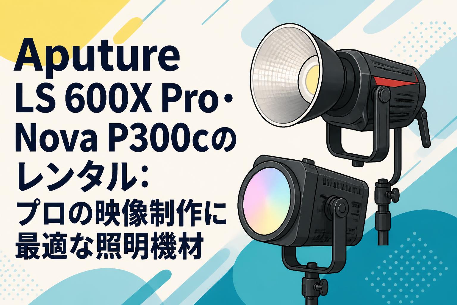 Aputure LS 600X Pro・Nova P300cのレンタル：プロの映像制作に最適な照明機材