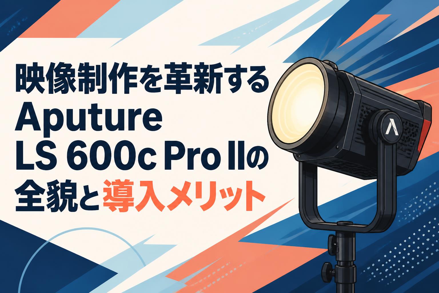 映像制作を革新するAputure LS 600c Pro IIの全貌と導入メリット