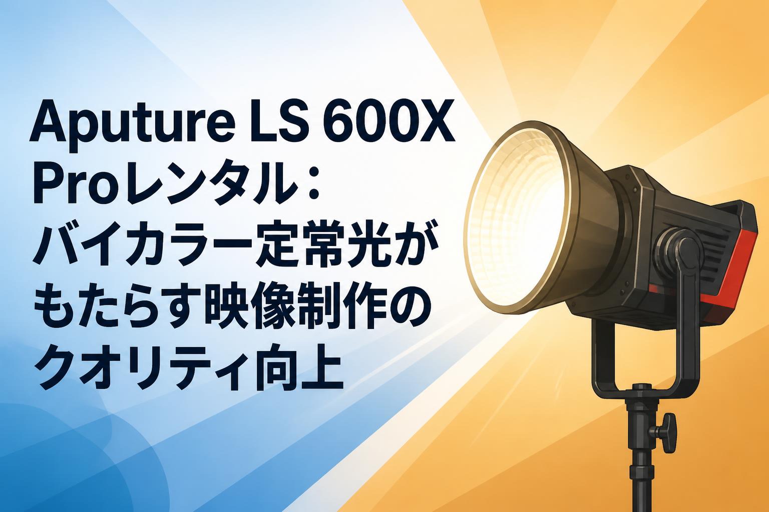 Aputure LS 600X Proレンタル：バイカラー定常光がもたらす映像制作のクオリティ向上
