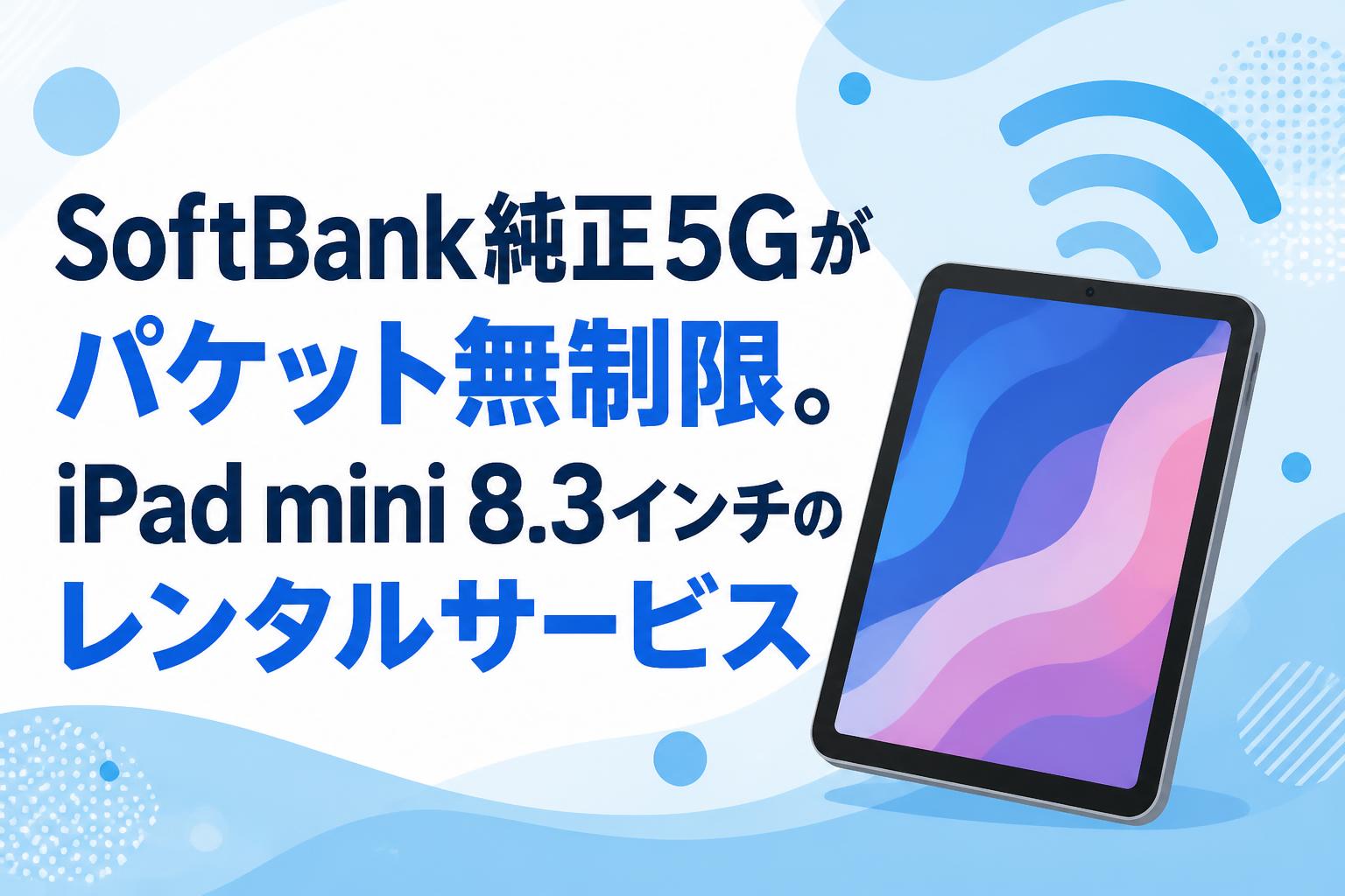 SoftBank純正5Gがパケット無制限。iPad mini 8.3インチのレンタルサービス