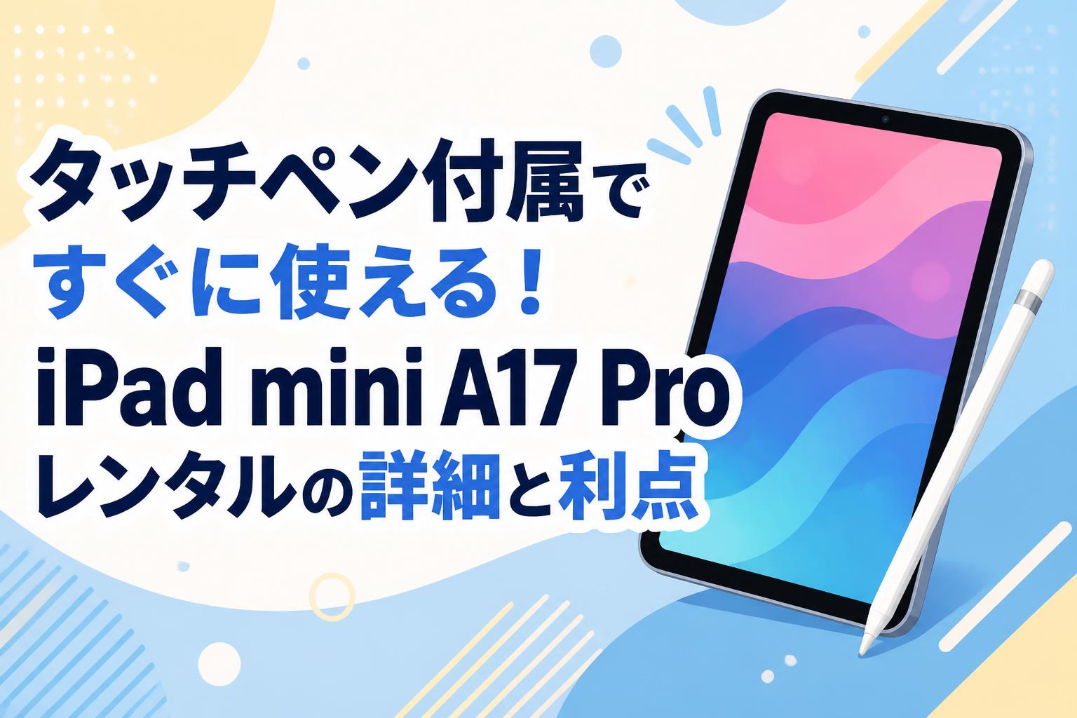 タッチペン付属ですぐに使える！iPad mini A17 Proレンタルの詳細と利点