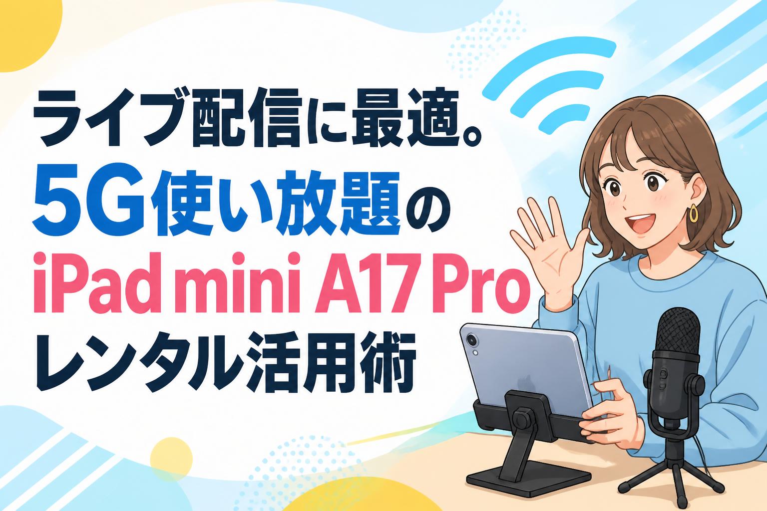 ライブ配信に最適。5G使い放題のiPad mini A17 Proレンタル活用術
