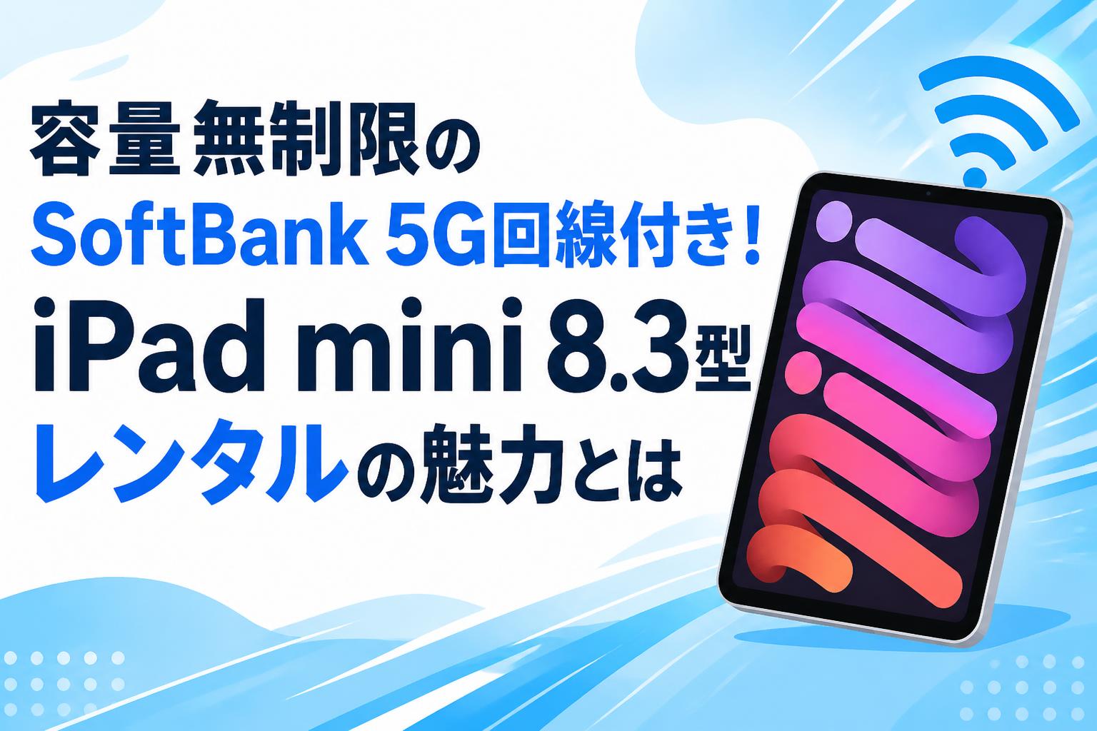 容量無制限のSoftBank 5G回線付き！iPad mini 8.3型レンタルの魅力とは