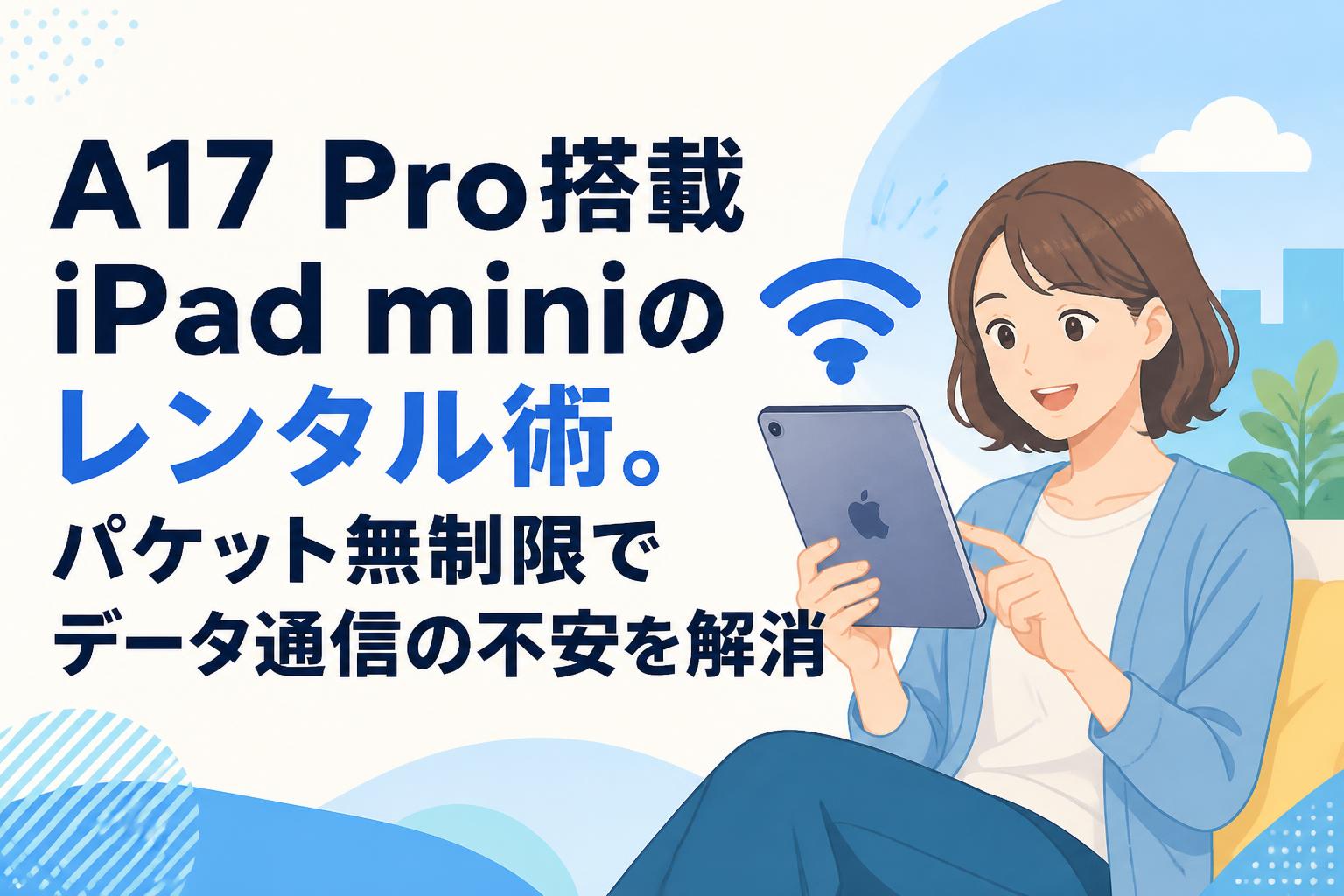 A17 Pro搭載iPad miniのレンタル術。パケット無制限でデータ通信の不安を解消
