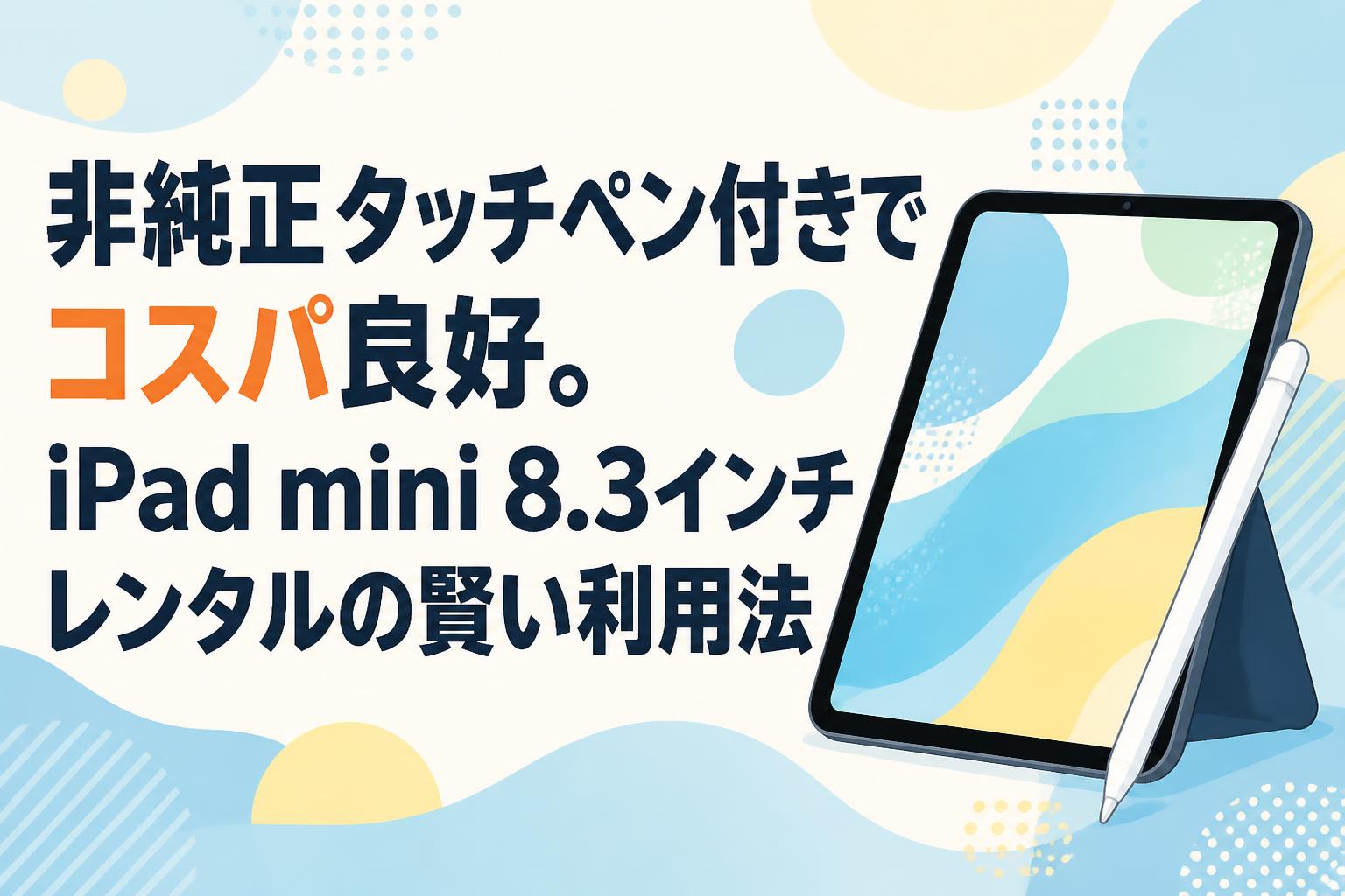非純正タッチペン付きでコスパ良好。iPad mini 8.3インチレンタルの賢い利用法