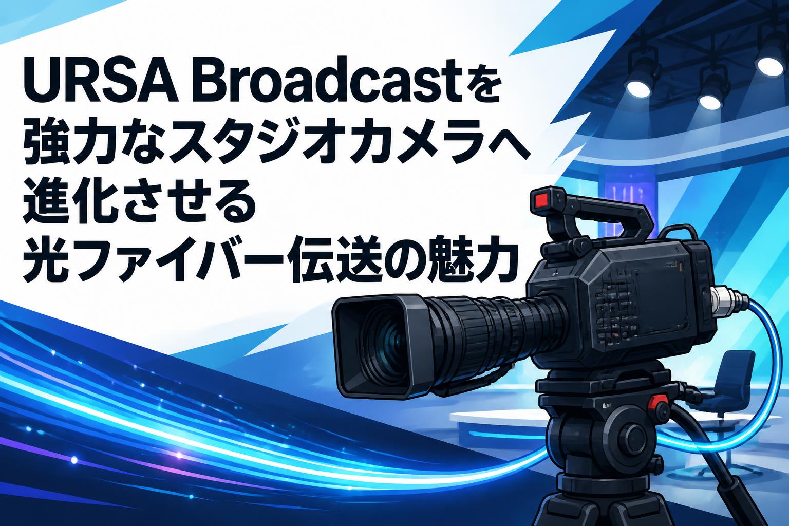 URSA Broadcastを強力なスタジオカメラへ進化させる光ファイバー伝送の魅力
