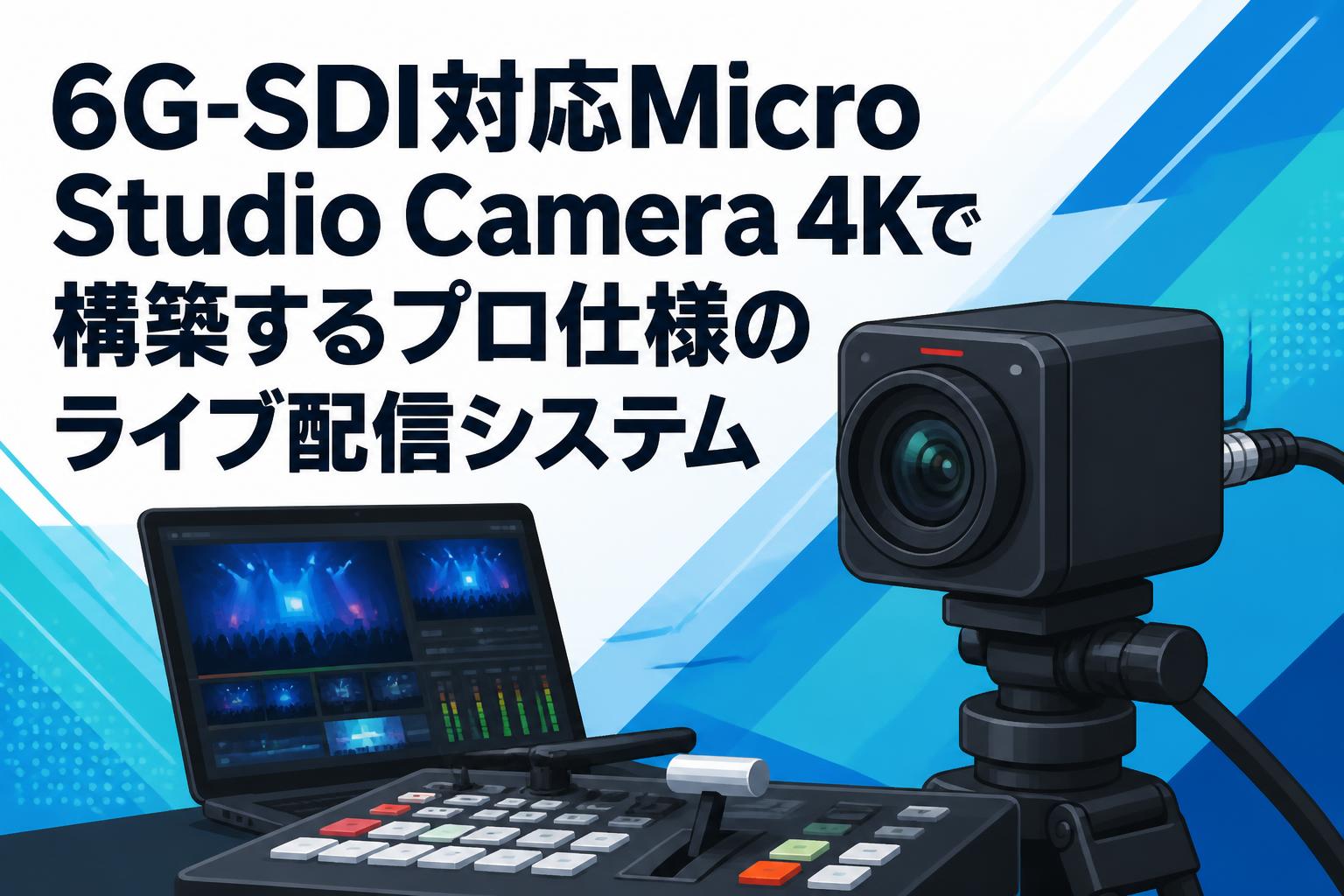 6G-SDI対応Micro Studio Camera 4Kで構築するプロ仕様のライブ配信システム