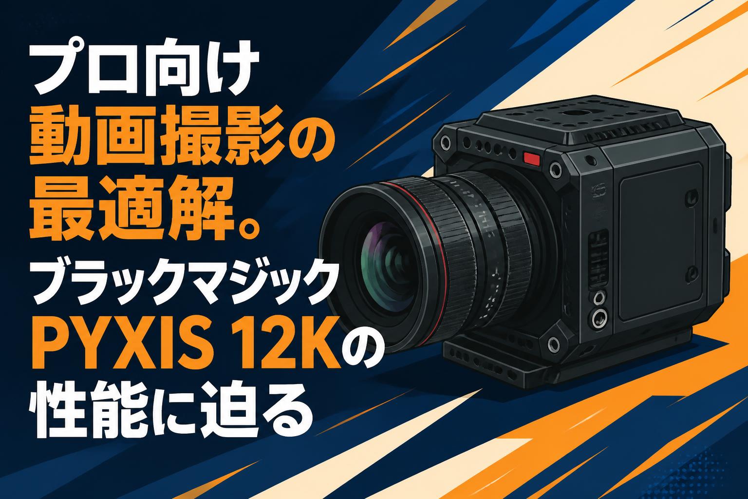 プロ向け動画撮影の最適解。ブラックマジックPYXIS 12Kの性能に迫る