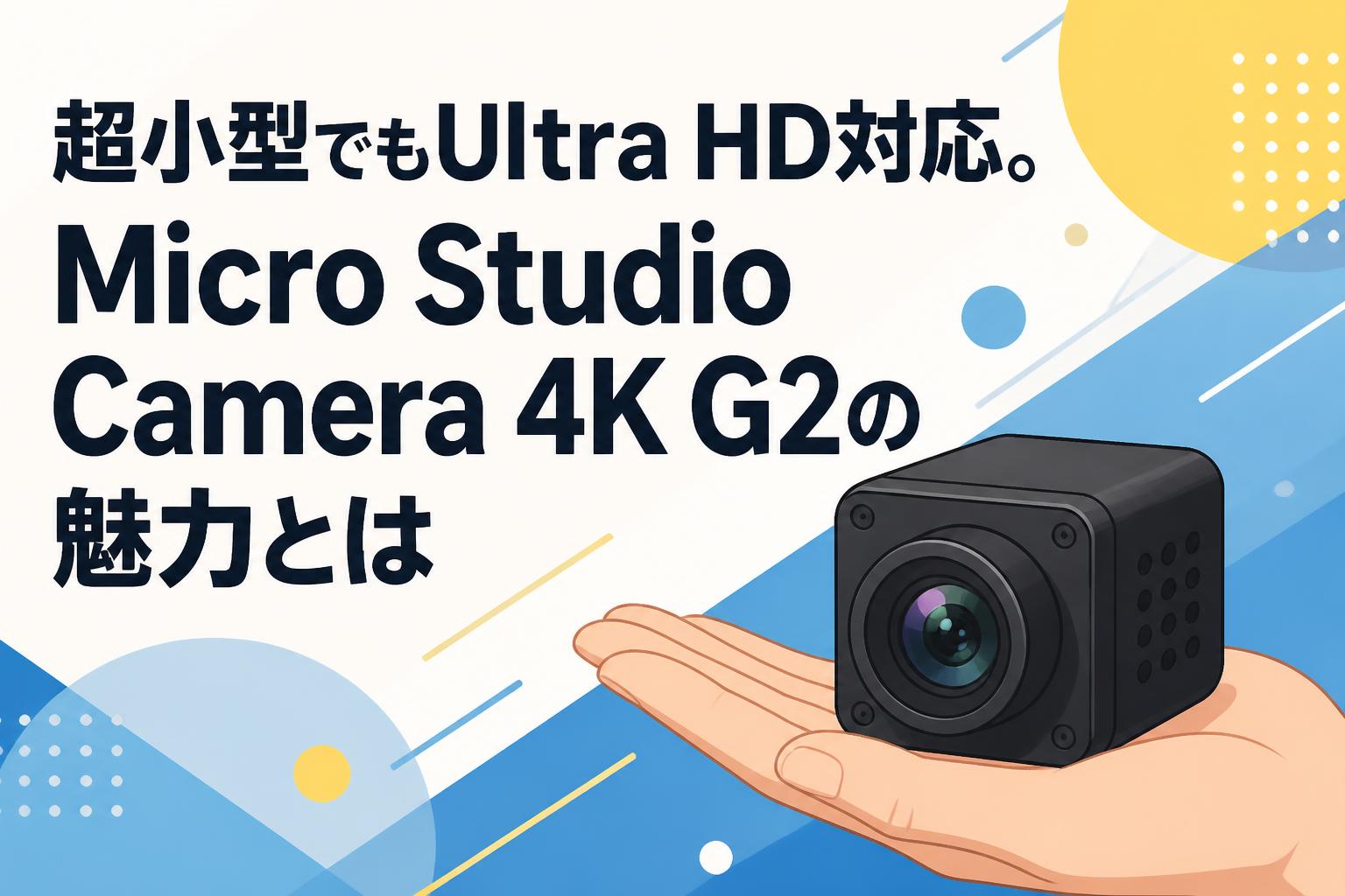 超小型でもUltra HD対応。Micro Studio Camera 4K G2の魅力とは