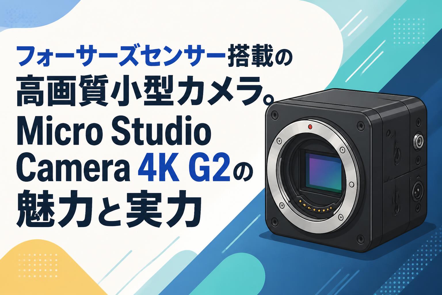 フォーサーズセンサー搭載の高画質小型カメラ。Micro Studio Camera 4K G2の魅力と実力
