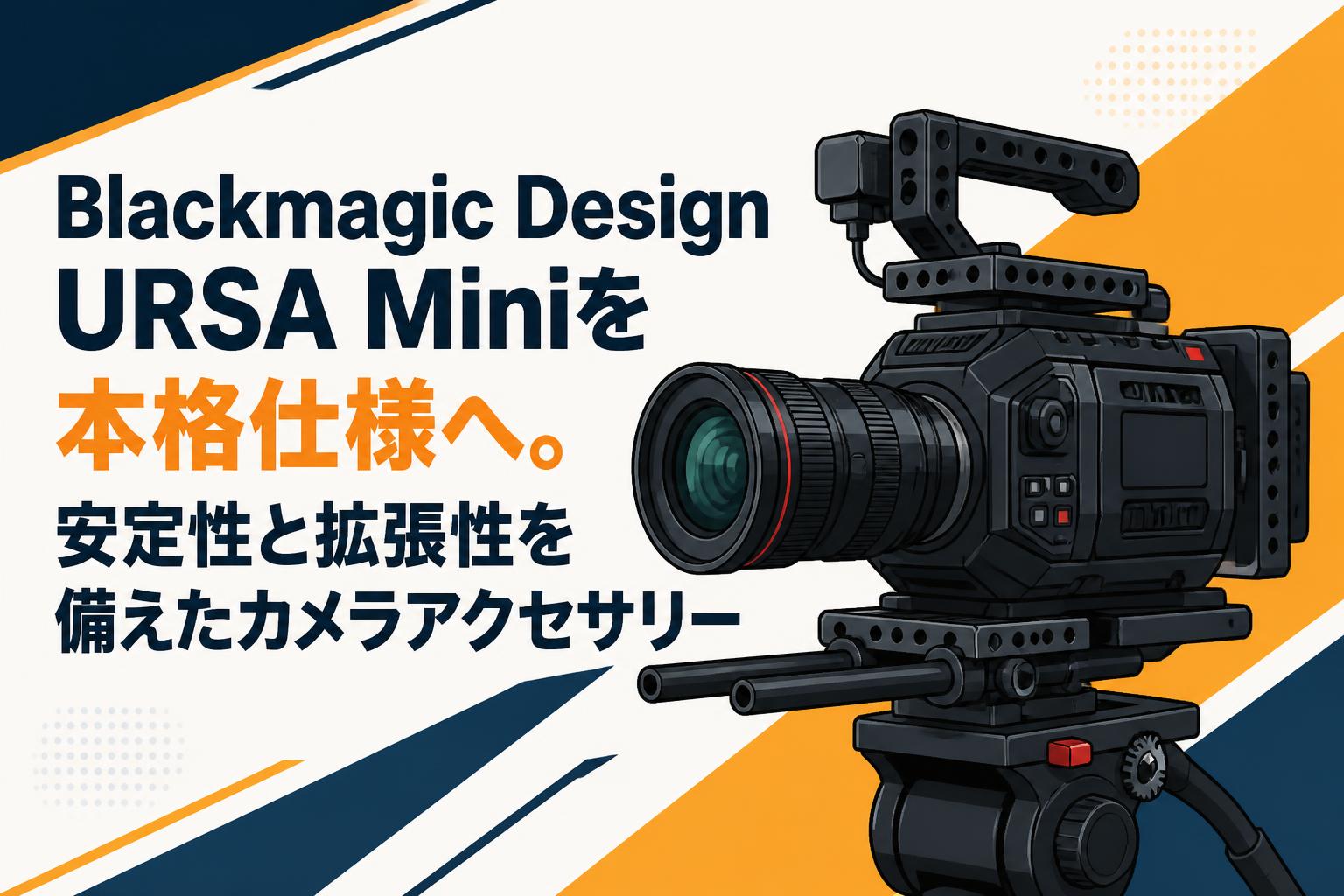 Blackmagic Design URSA Miniを本格仕様へ。安定性と拡張性を備えたカメラアクセサリー