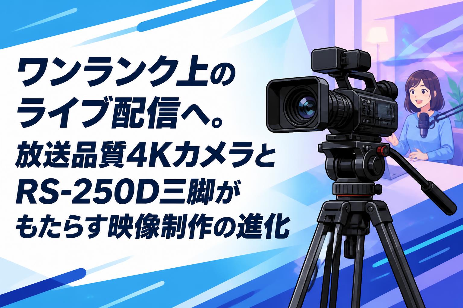 ワンランク上のライブ配信へ。放送品質4KカメラとRS-250D三脚がもたらす映像制作の進化