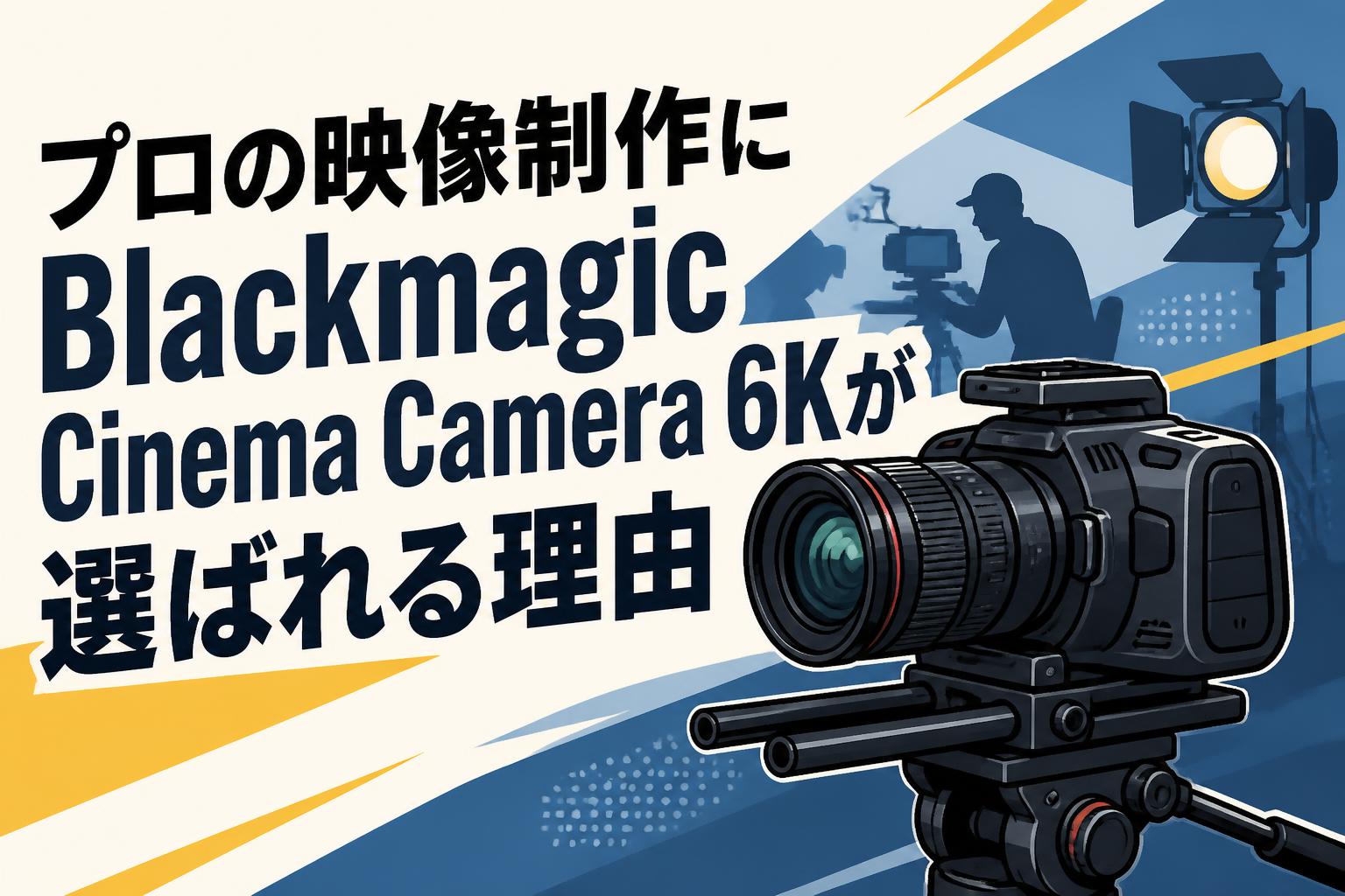 プロの映像制作にBlackmagic Cinema Camera 6Kが選ばれる理由