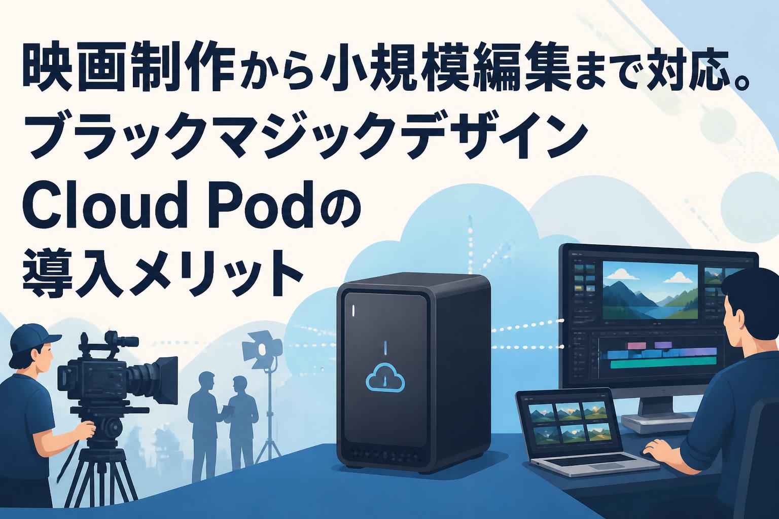 映画制作から小規模編集まで対応。ブラックマジックデザインCloud Podの導入メリット