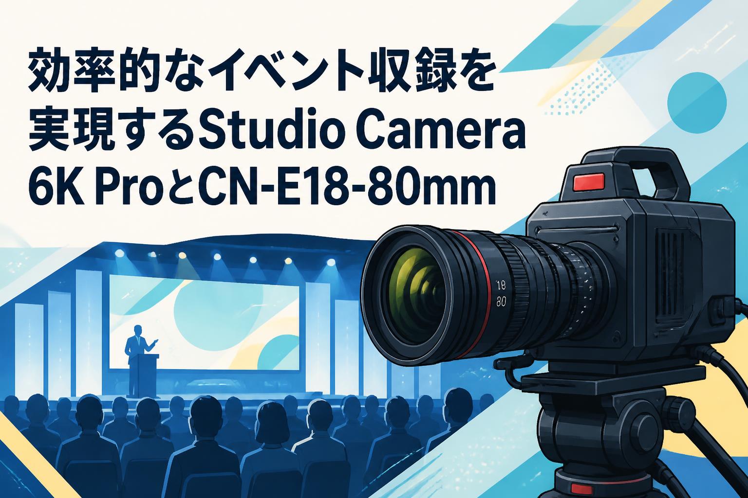 効率的なイベント収録を実現するStudio Camera 6K ProとCN-E18-80mm