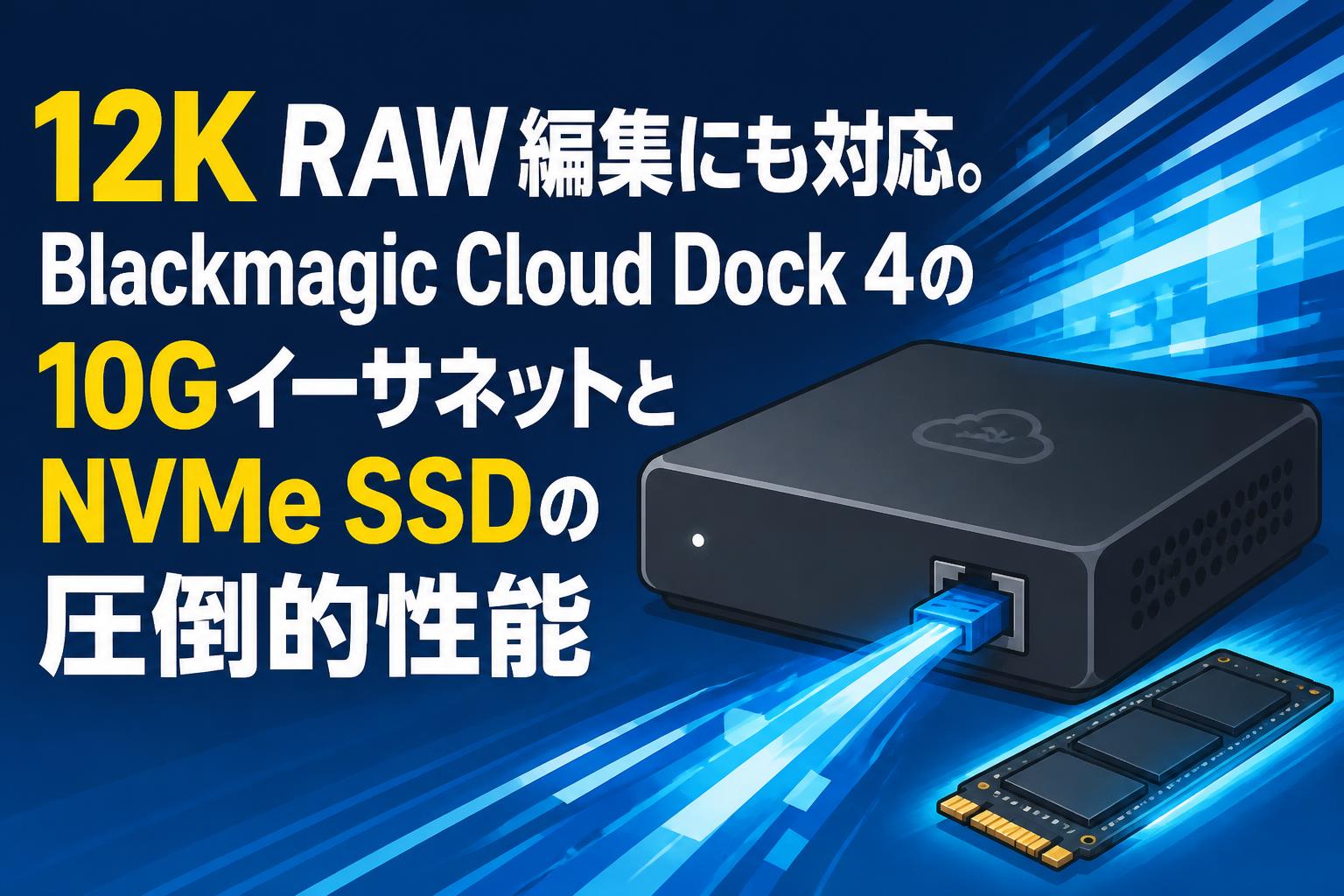 12K RAW編集にも対応。Blackmagic Cloud Dock 4の10GイーサネットとNVMe SSDの圧倒的性能