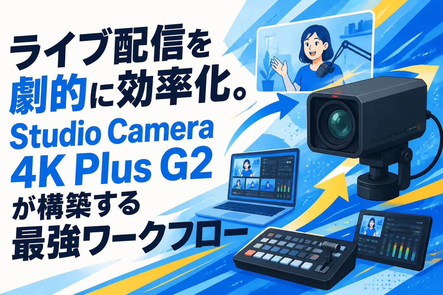 ライブ配信を劇的に効率化。Studio Camera 4K Plus G2が構築する最強ワークフロー