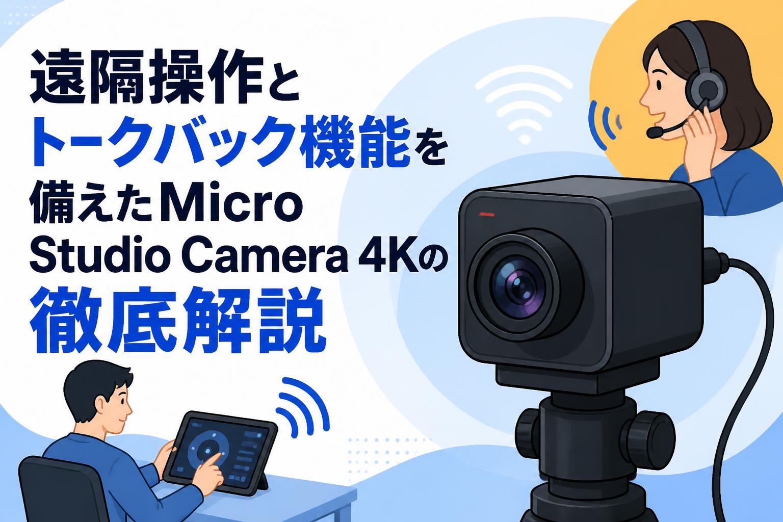 遠隔操作とトークバック機能を備えたMicro Studio Camera 4Kの徹底解説