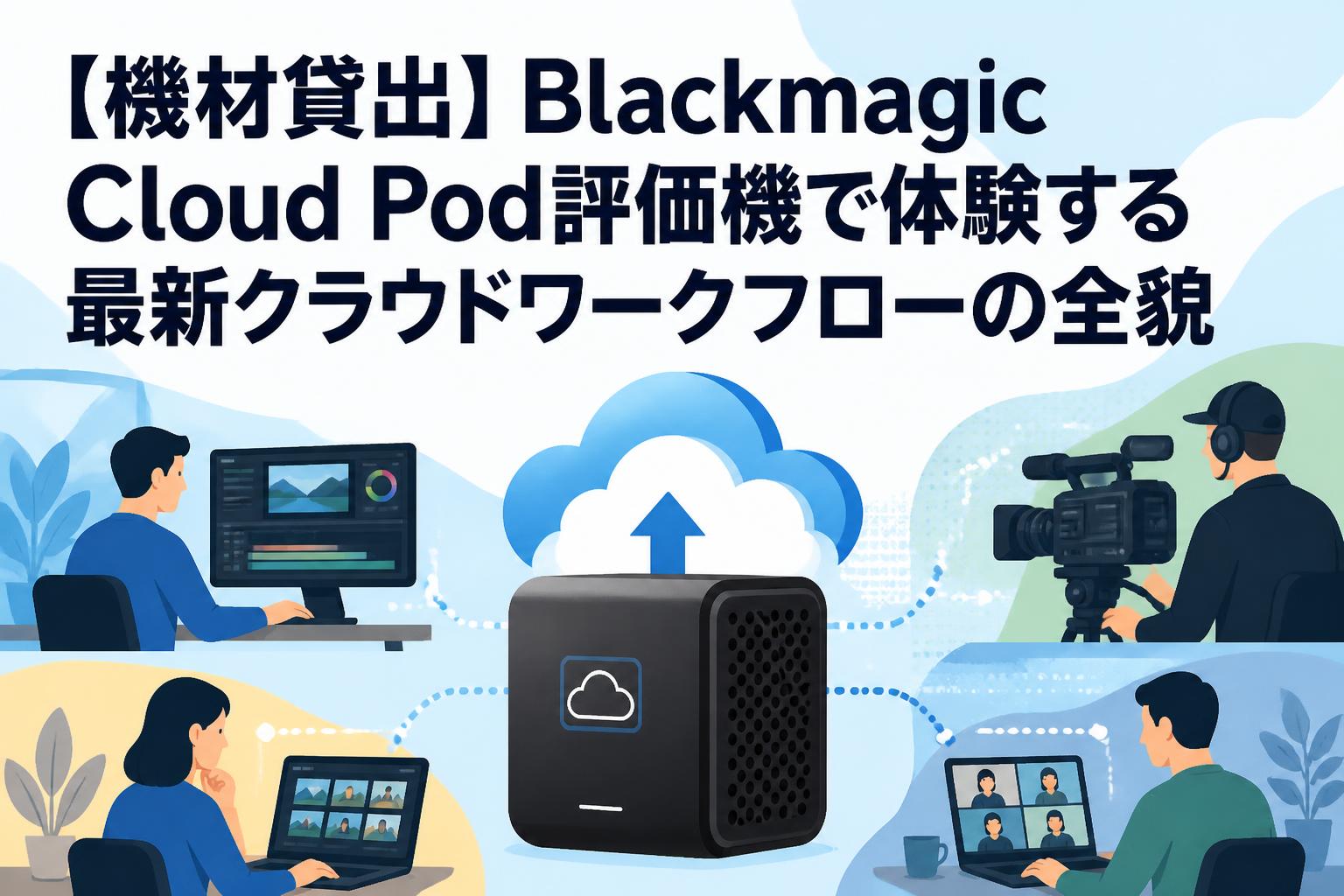 【機材貸出】Blackmagic Cloud Pod評価機で体験する最新クラウドワークフローの全貌