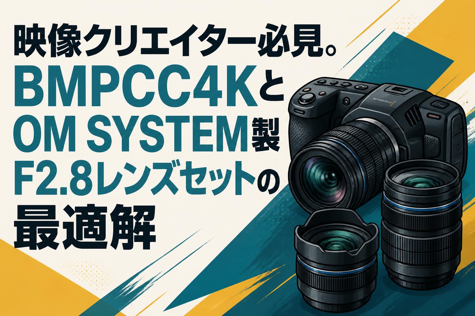 映像クリエイター必見。BMPCC4KとOM SYSTEM製F2.8レンズセットの最適解