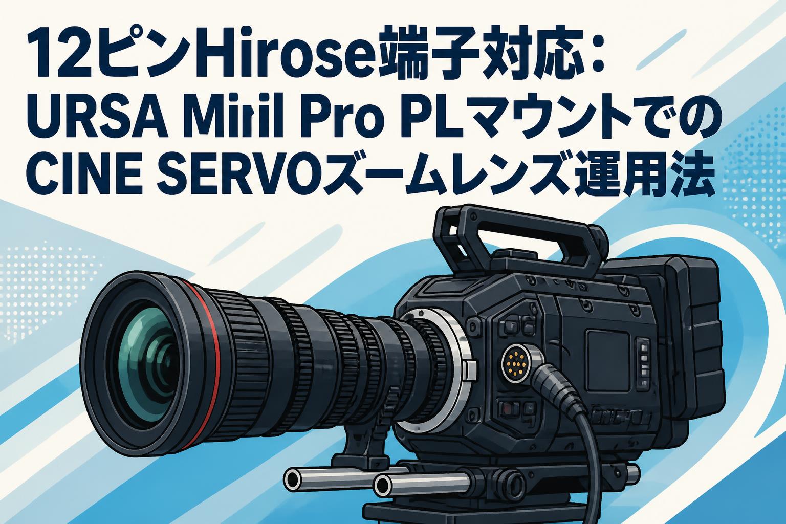 12ピンHirose端子対応：URSA Mini Pro PLマウントでのCINE SERVOズームレンズ運用法