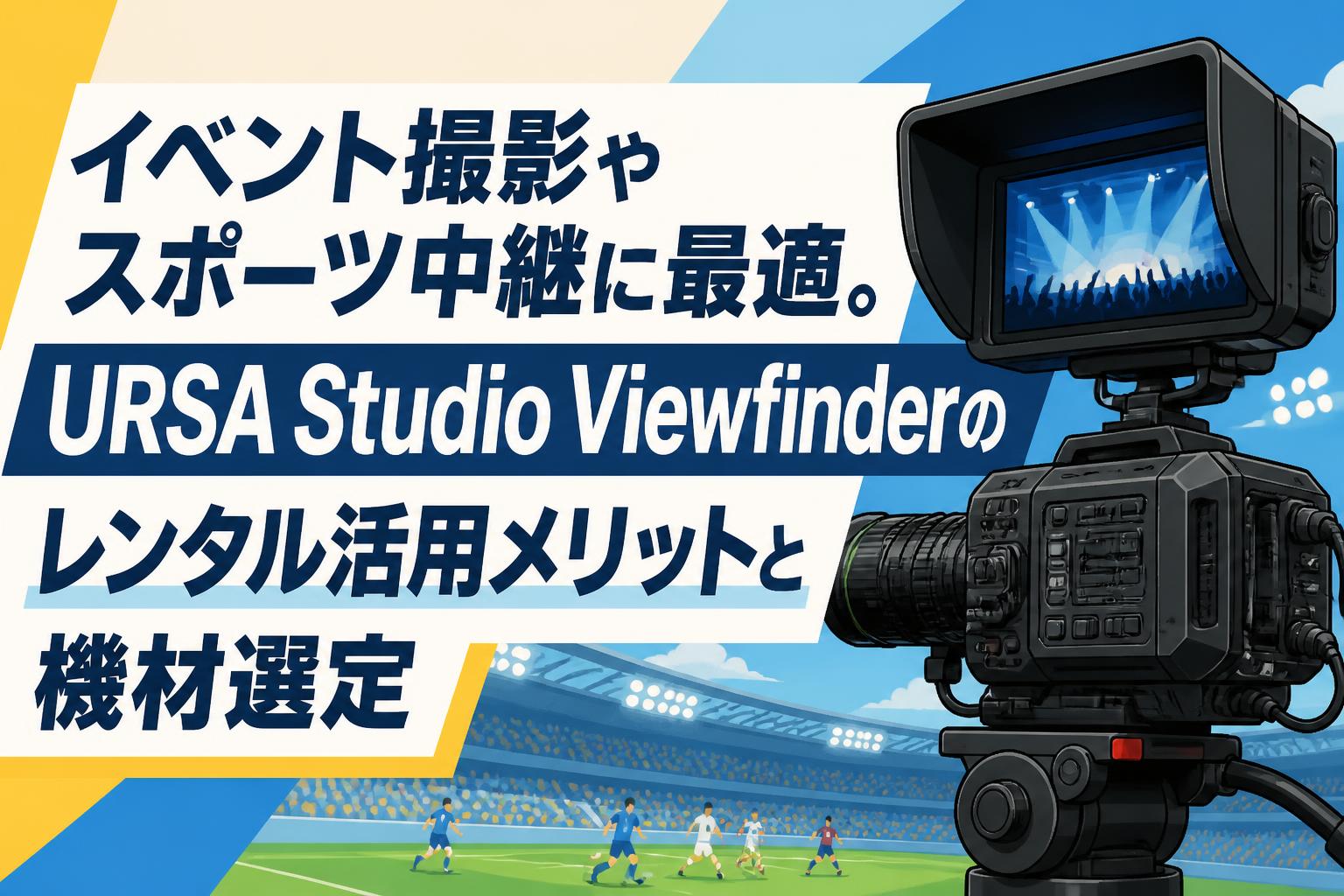 イベント撮影やスポーツ中継に最適。URSA Studio Viewfinderのレンタル活用メリットと機材選定