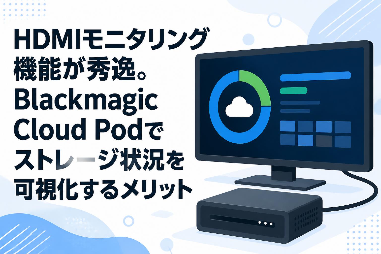 HDMIモニタリング機能が秀逸。Blackmagic Cloud Podでストレージ状況を可視化するメリット