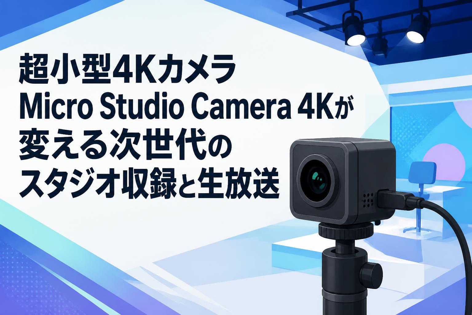 超小型4KカメラMicro Studio Camera 4Kが変える次世代のスタジオ収録と生放送