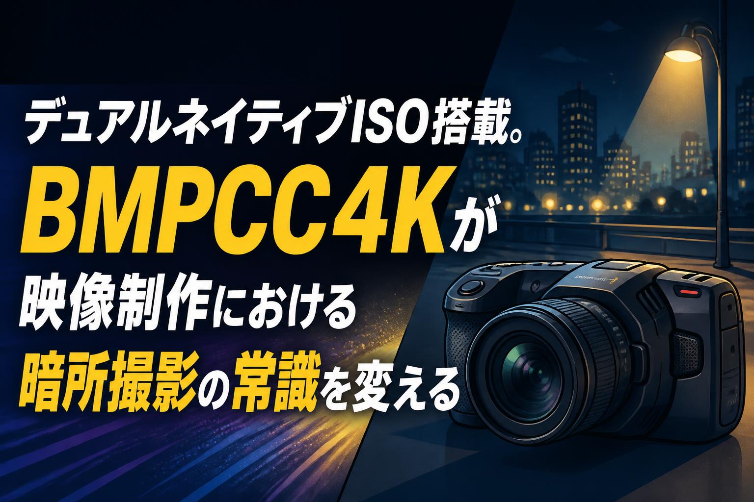 デュアルネイティブISO搭載。BMPCC4Kが映像制作における暗所撮影の常識を変える