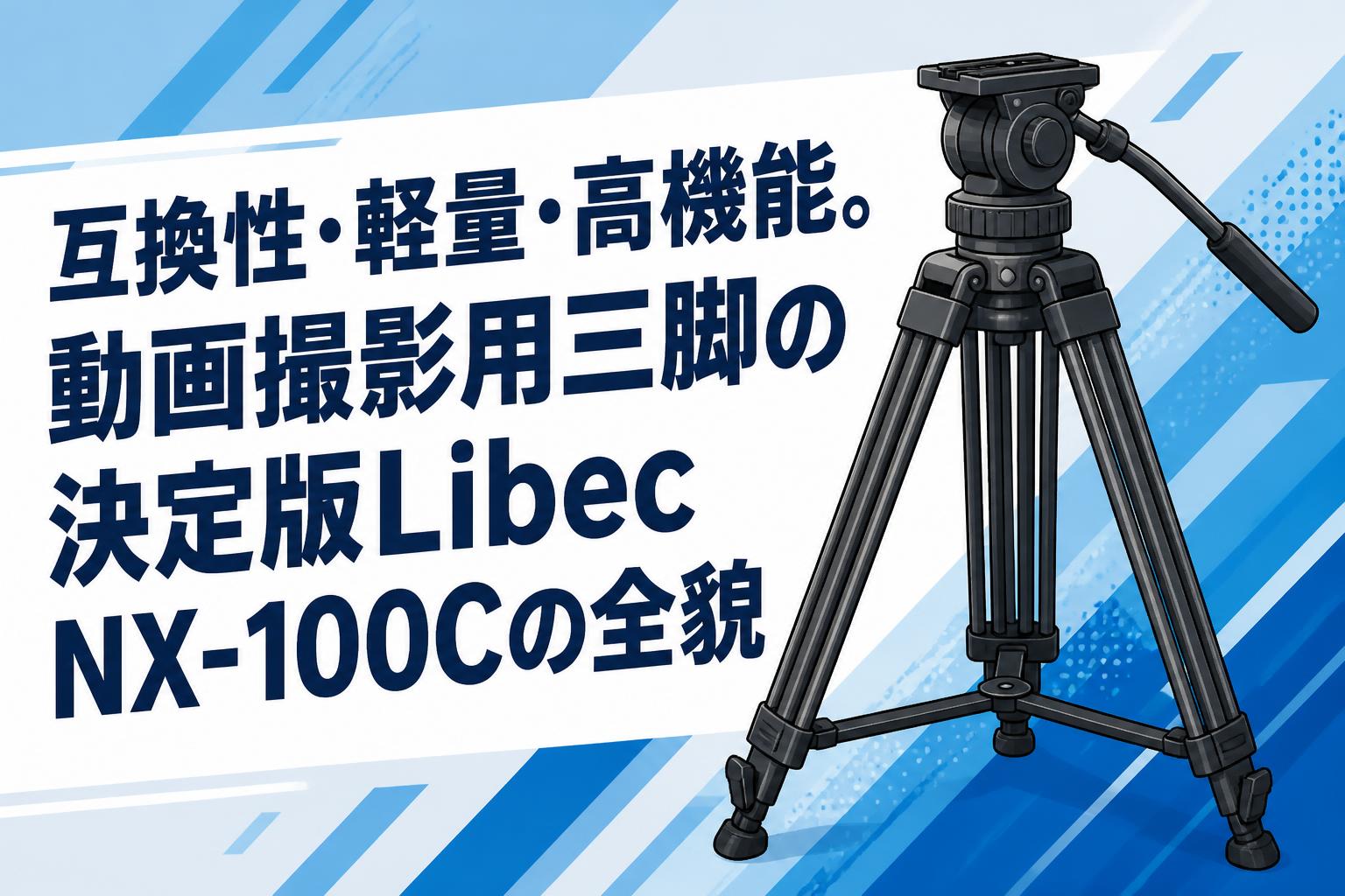 互換性・軽量・高機能。動画撮影用三脚の決定版Libec NX-100Cの全貌