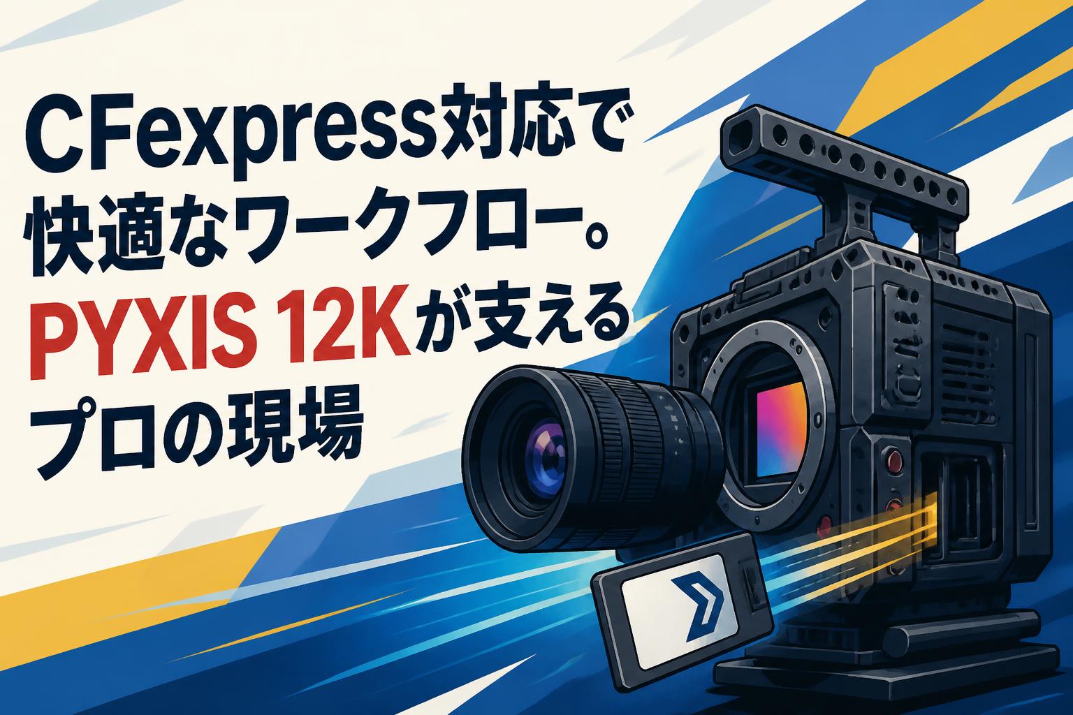 CFexpress対応で快適なワークフロー。PYXIS 12Kが支えるプロの現場