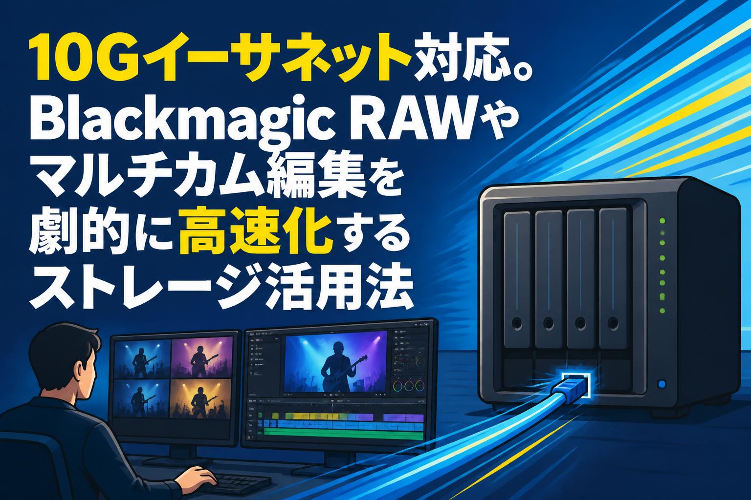 10Gイーサネット対応。Blackmagic RAWやマルチカム編集を劇的に高速化するストレージ活用法