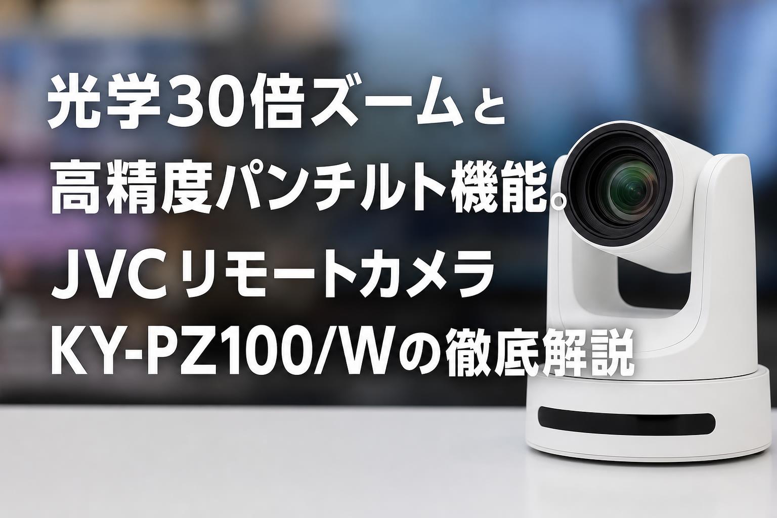 光学30倍ズームと高精度パンチルト機能。JVCリモートカメラKY-PZ100/Wの徹底解説